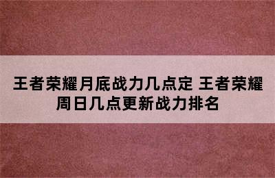 王者荣耀月底战力几点定 王者荣耀周日几点更新战力排名